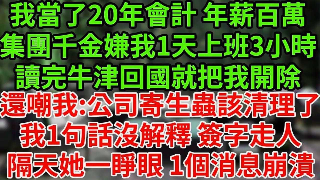 我當了20年會計 年薪百萬集團千金嫌我1天上班3小時讀完牛津回國就把我開除還嘲我:公司寄生蟲該清理了我1句話沒解釋 簽字走人隔天她一睜眼 1個消息崩潰#為人處世#養老#中年