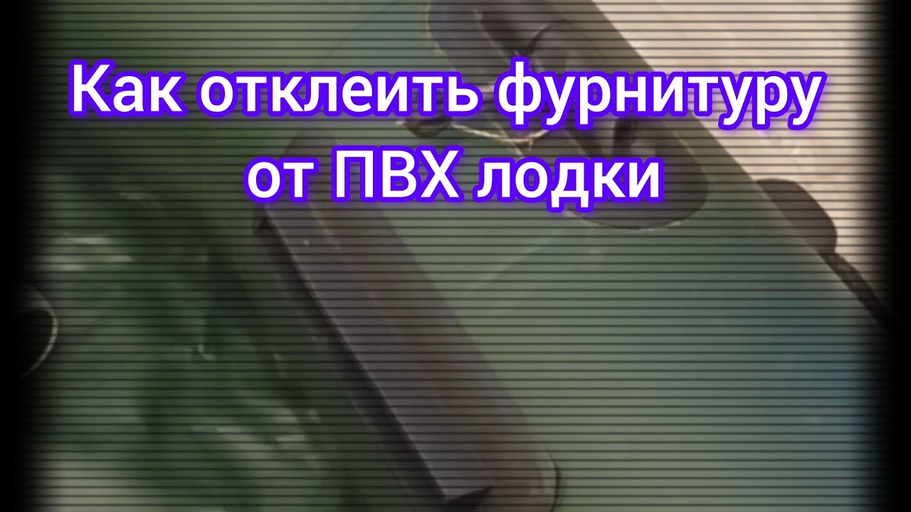 Как отклеить фурнитуру от ПВХ лодки. Лайфхак. Сделай сам. 