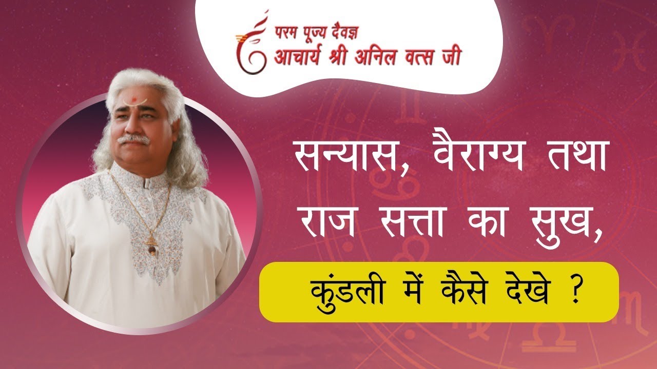 सन्यास, वैराग्य तथा राज सत्ता का सुख, कुंडली में कैसे देखे ? श्री अनिल वत्स जी | Bhavishya kathan |