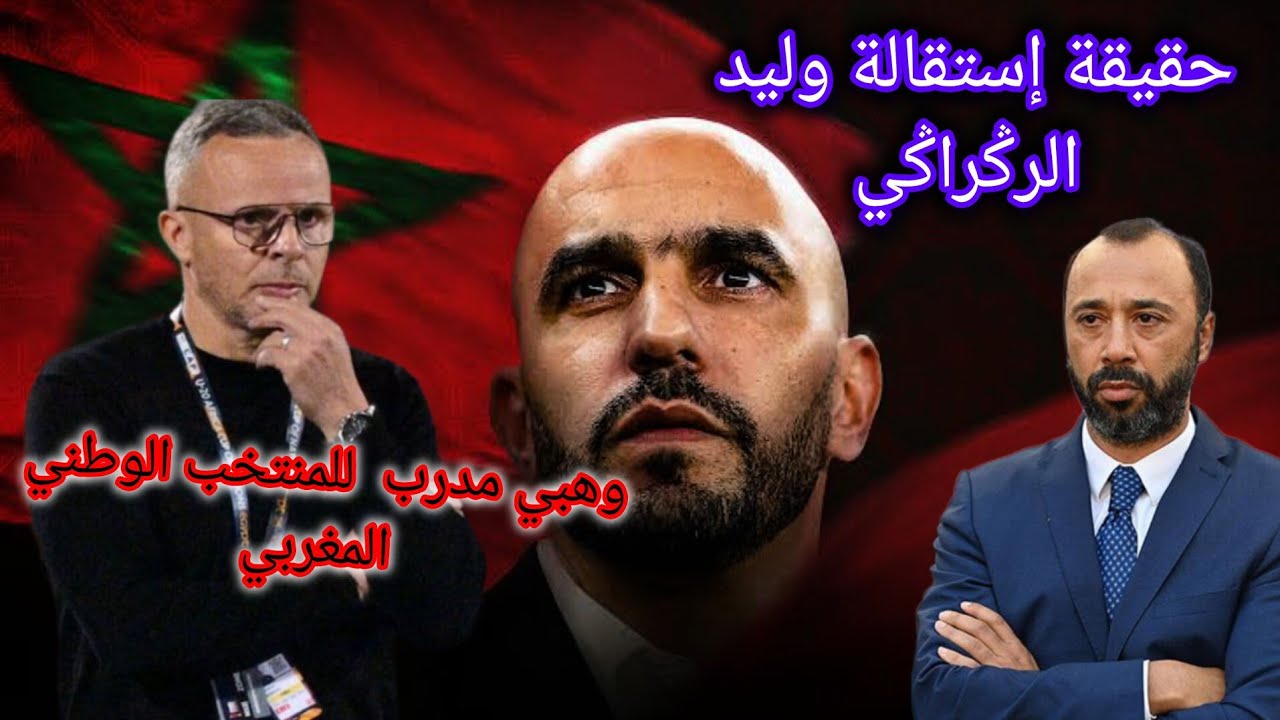 حقيقة إستقالة وليد الرݣراݣي 🚨 وهبي مدرب جديد للمنتخب الوطني المغربي 🇲🇦