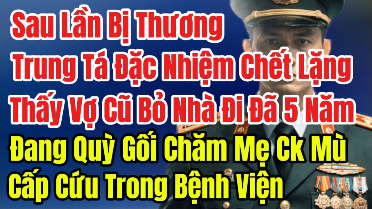 Sau Lần Bị Thương,Trung Tá Đặc Nhiệm Thấy Vợ Cũ Bỏ Đi 5 Năm Đang Ở Bệnh Viện, Chết Lặng Thấy Mẹ Anh
