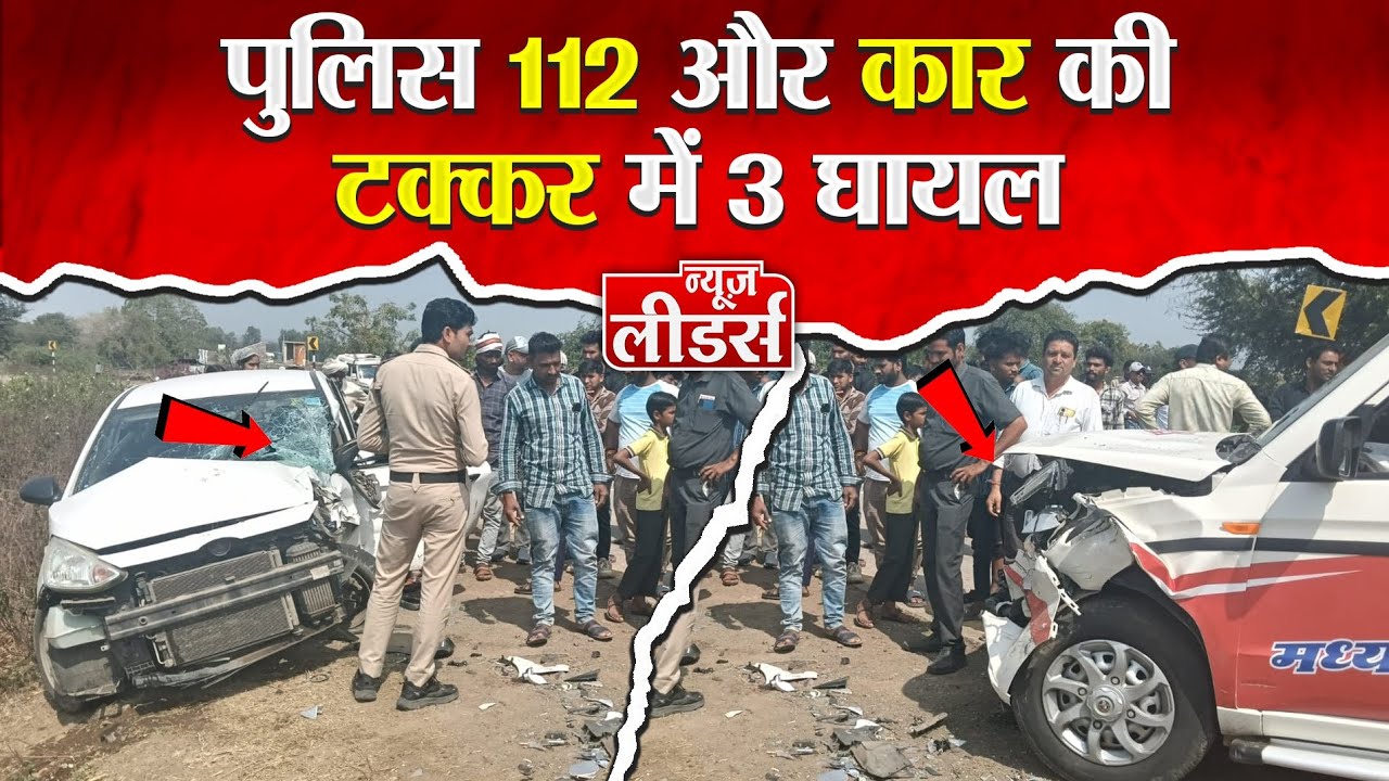 Newsleaders : पुलिस 112 और कार की टक्कर में 3 घायल, 108 एंबुलेंस नहीं मिली, मरीज निजी वाहन से रेफर 