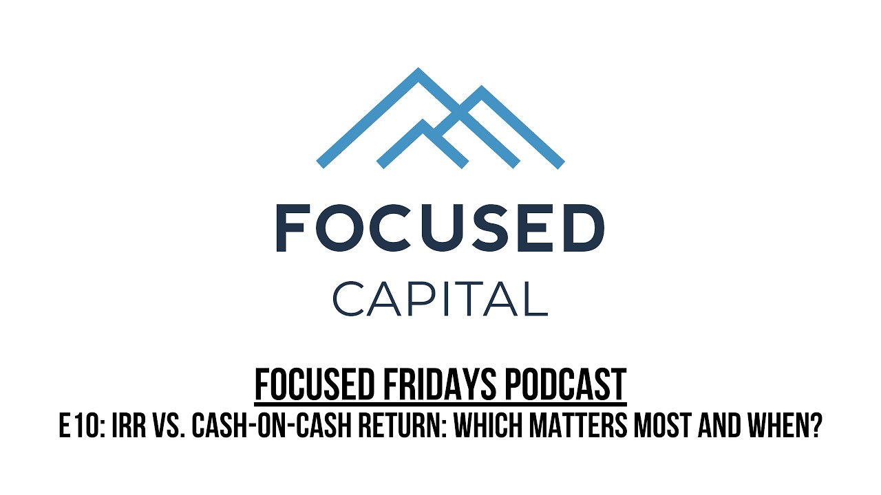 Focused Fridays | E10: IRR vs. Cash-On-Cash Return: Which Matters Most and When?