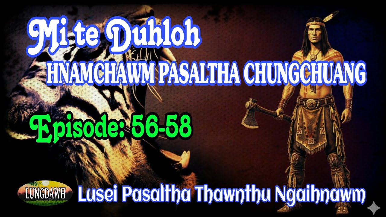 MI TE DUHLOH HNAMCHAWM PASALTHA CHUNGCHUANG# Episode: 56-58 (A Tawp Na)