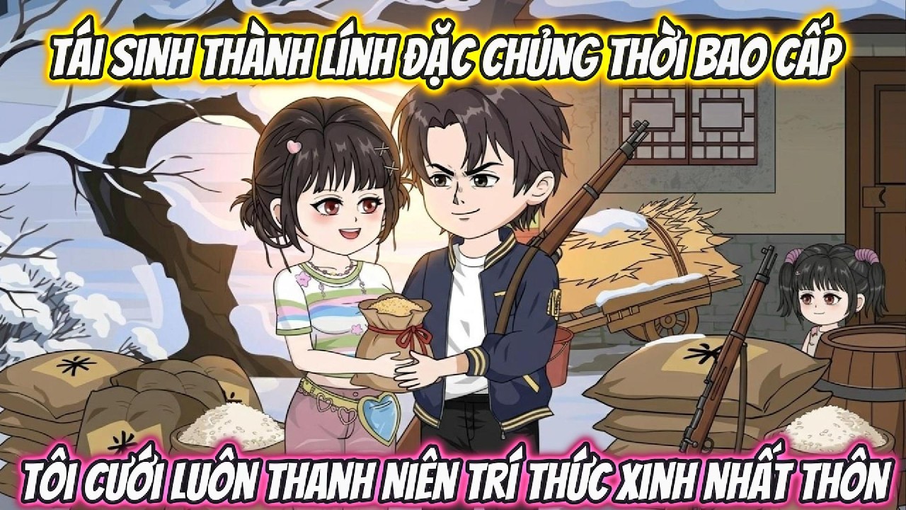 Tái Sinh Thành Lính Đặc Chủng Thời Bao Cấp , Tôi Cưới Luôn Thanh Niên Trí Thức Xinh Nhất Làng
