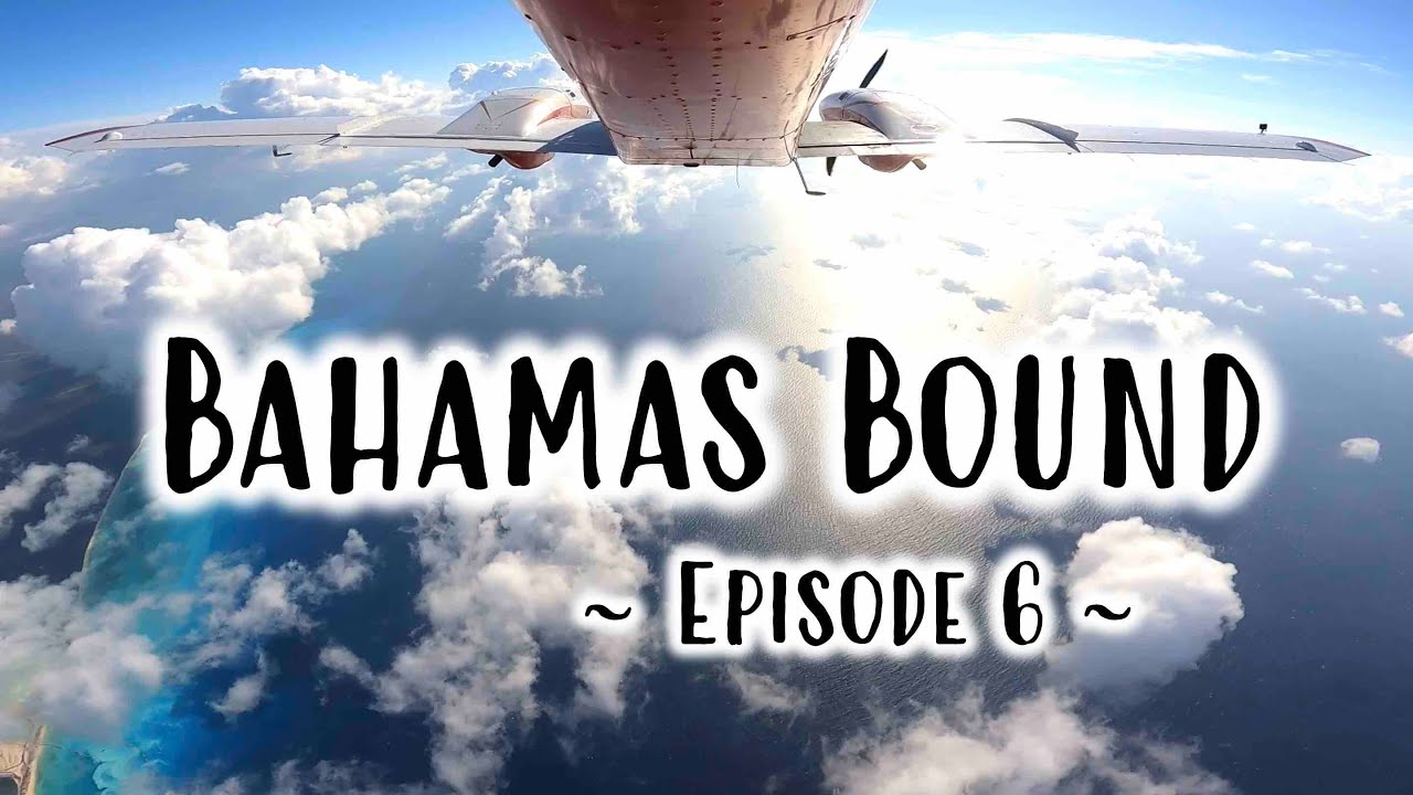 BAHAMAS BOUND - EPISODE 6  - FLYING TO MARSH HARBOUR, THE ABACOS (MYAM) FROM STUART, FL (KSUA)