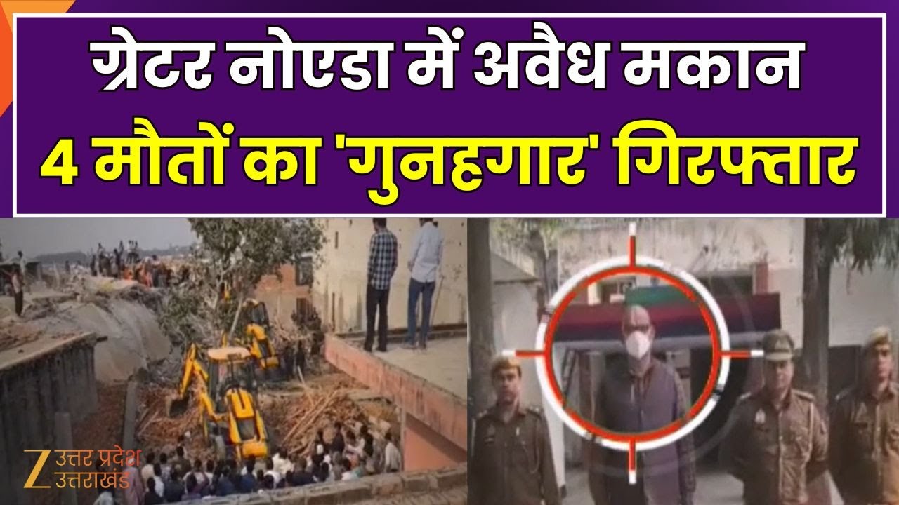 Greater Noida Building Collapse Update : ग्रेटर नोएडा में अवैध मकान, 4 मौतों का 'गुनहगार' गिरफ्तार