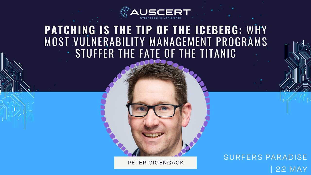 AUSCERT 2025 - Patching is the tip of the Iceberg by Peter Gigengack