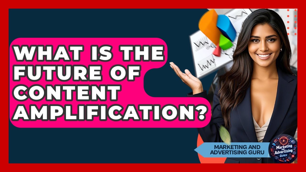 What Is The Future Of Content Amplification? - Marketing and Advertising Guru