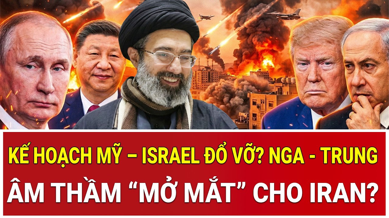 Kế hoạch Mỹ – Israel đổ vỡ? Nga - Trung âm thầm “mở mắt” cho Iran?