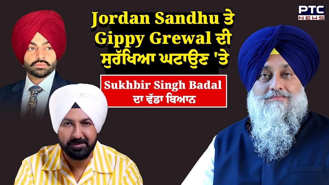 Jordan Sandhu ਤੇ Gippy Grewal ਦੀ ਸੁਰੱਖਿਆ ਘਟਾਉਣ 'ਤੇ Sukhbir Singh Badal ਦਾ ਵੱਡਾ ਬਿਆਨ