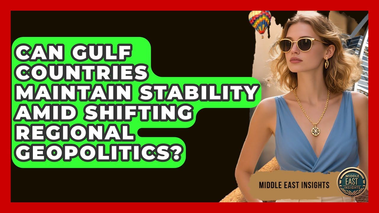 Can Gulf Countries Maintain Stability Amid Shifting Regional Geopolitics? - Middle East Insights