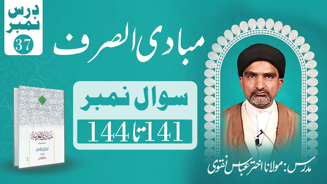 مبادی الصرف – درس نمبر ۳۷ (سوال ۱۴۱ تا ۱۴۴) | استاد: مولانا اختر عباس
