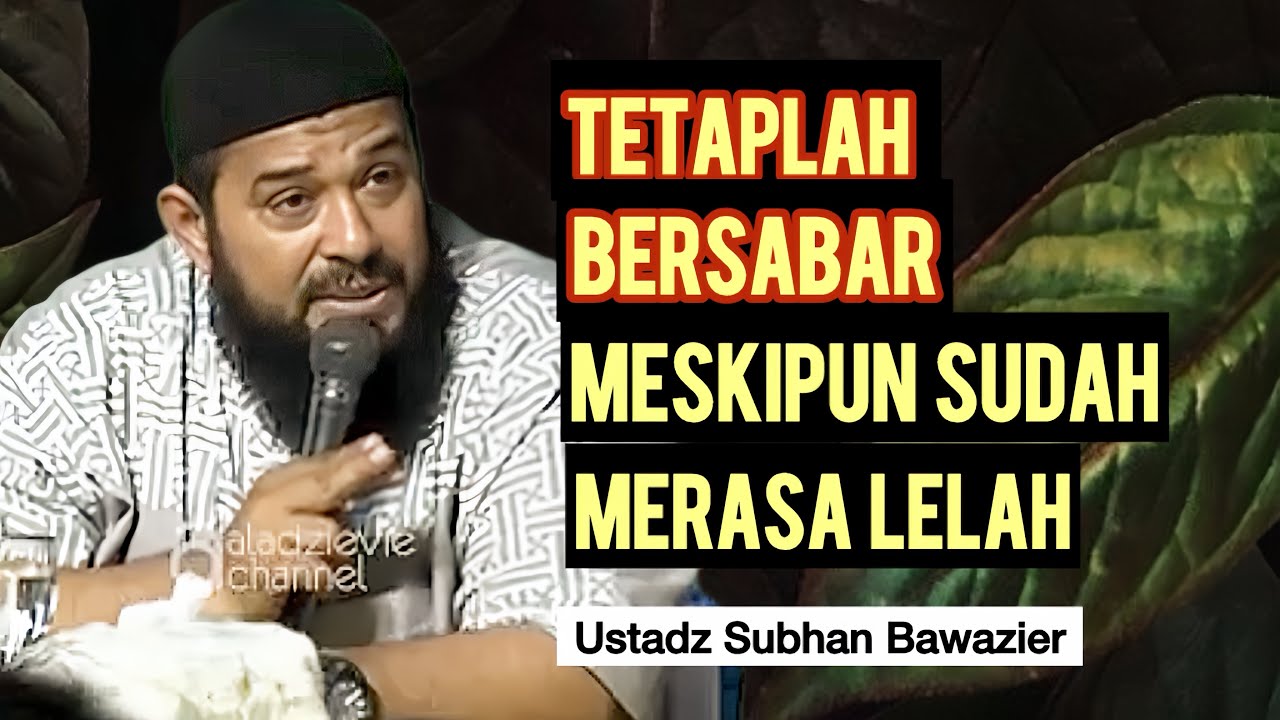 BERSABARLAH MESKIPUN SUDAH LELAH - Ustadz Subhan Bawazier 