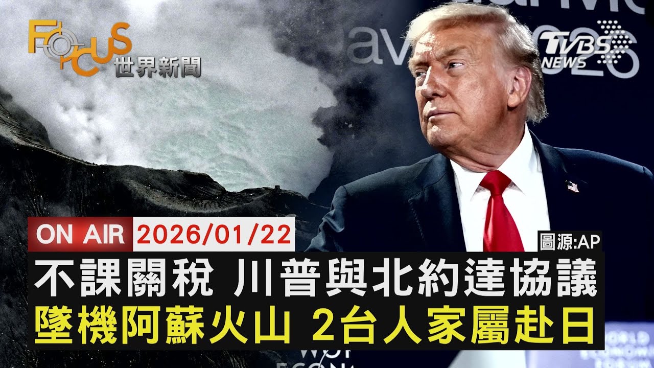 【LIVE】20260122 不課關稅 川普與北約達協議 墜機阿蘇火山 2台人家屬赴日｜FOCUS世界新聞