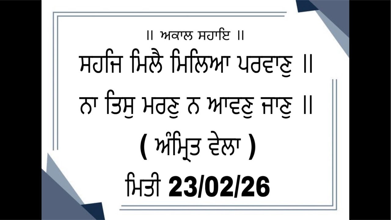 ਸਹਜਿ ਮਿਲੈ ਮਿਲਿਆ ਪਰਵਾਣੁ ॥ ਨਾ ਤਿਸੁ ਮਰਣੁ ਨ ਆਵਣੁ ਜਾਣੁ ॥ ( ਅੰਮ੍ਰਿਤ ਵੇਲਾ ) ਮਿਤੀ 23/02/26