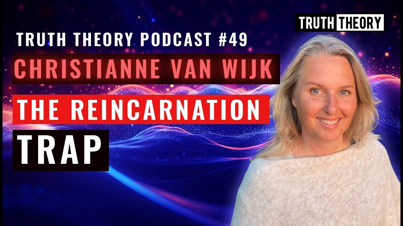 The Reincarnation Trap - Christianne Van Wijk: Truth Theory Podcast 49