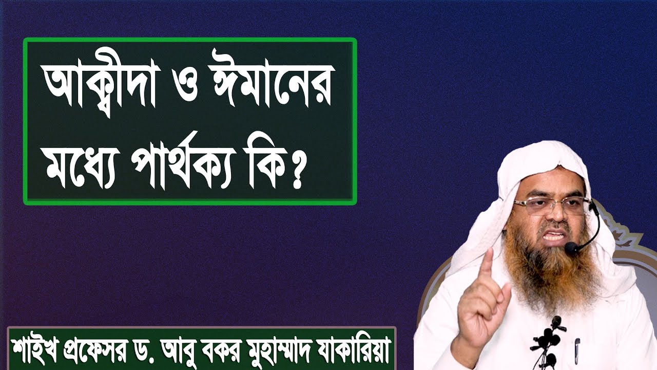 প্রশ্ন : আক্বীদা ও ঈমানের মধ্যে পার্থক্য কি? শাইখ প্রফেসর ড. আবু বকর মুহাম্মাদ যাকারিয়া