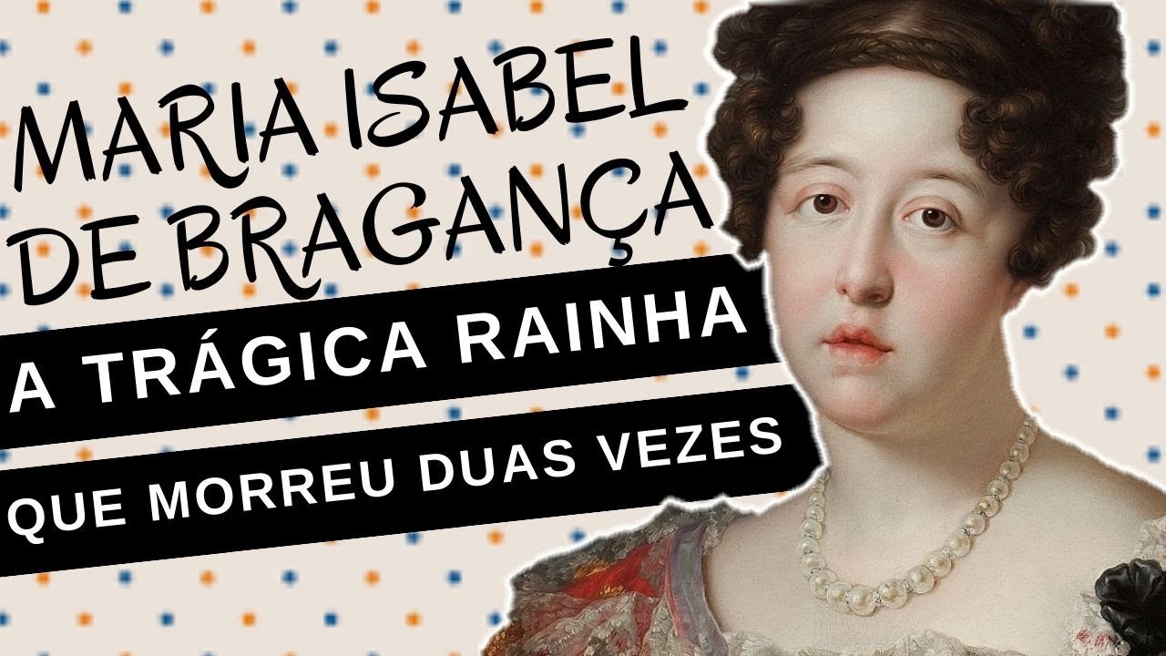 Mulheres na História #87: MARIA ISABEL DE BRAGANÇA, a trágica rainha que morreu duas vezes