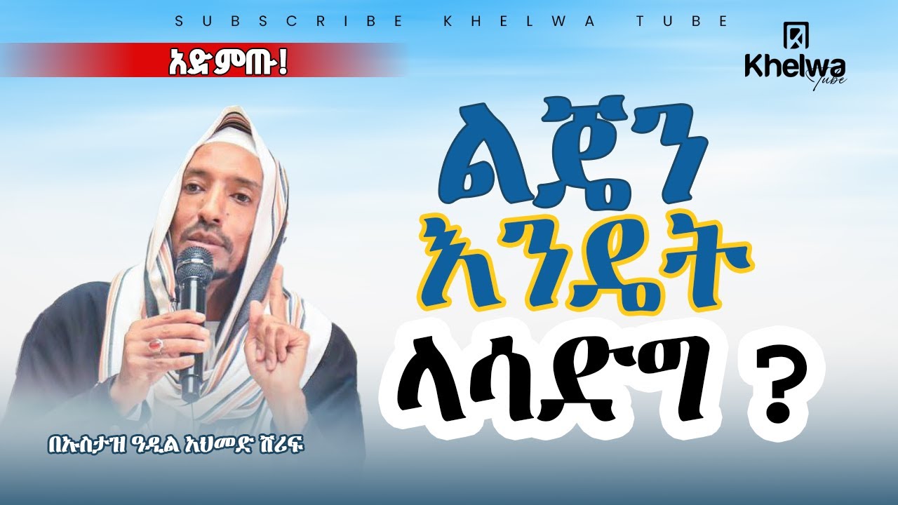 ልጆቻችን ሷሊህ እንዲሆኑ ምን እናድርግ|| በኡስታዝ ዓዲል አህመድ ሸሪፍ|ወሳኝ ምክር||ኸልዋ ቲዩብ||