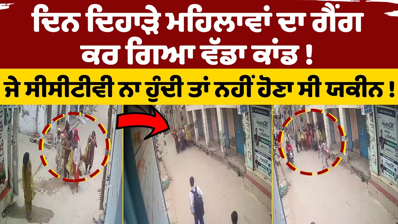 ਸਿਖਰ ਦੁਪਹਿਰੇ ਮਹਿਲਾਵਾਂ ਦਾ ਗੈਂਗ ਕਰ ਗਿਆ ਵੱਡਾ ਕਾਂਡ ! ਜੇ ਸੀਸੀਟੀਵੀ ਨਾ ਹੁੰਦੀ ਤਾਂ ਨਹੀਂ ਹੋਣਾ ਸੀ ਯਕੀਨ !