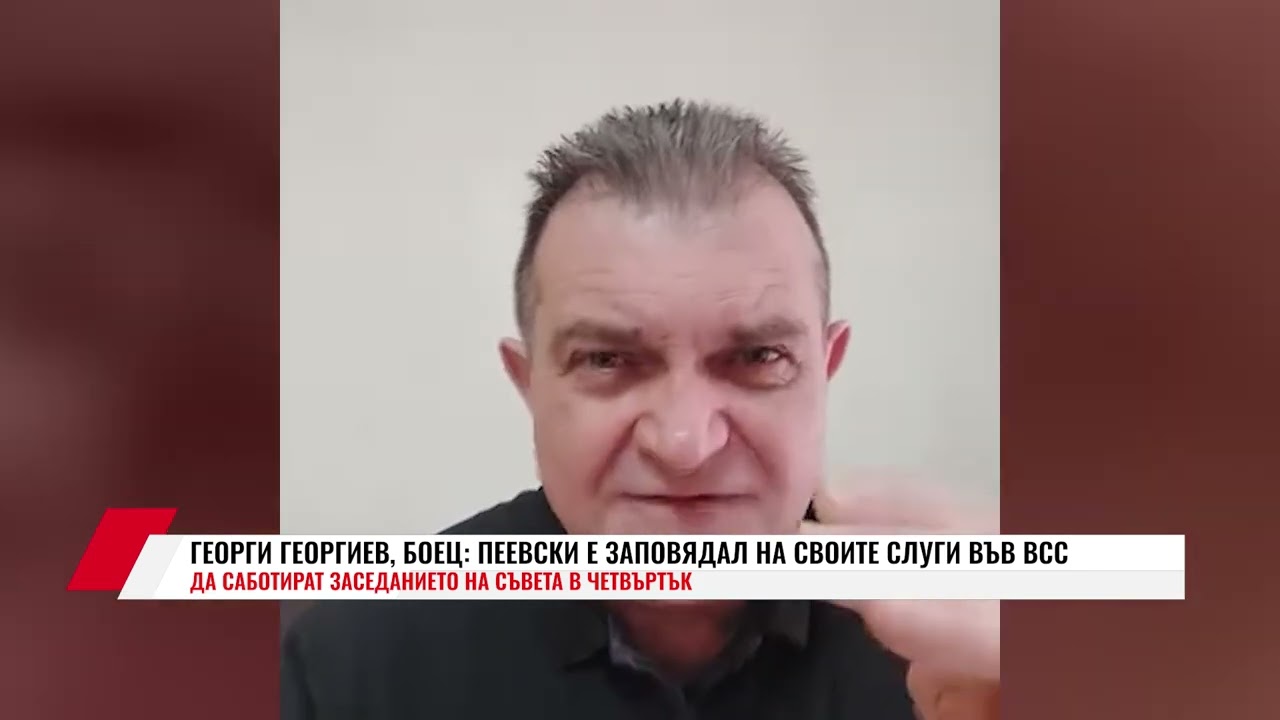 ГЕОРГИ ГЕОРГИЕВ, БОЕЦ: ПЕЕВСКИ Е ЗАПОВЯДАЛ НА СВОИТЕ СЛУГИ ВЪВ ВСС ДА САБОТИРАТ ЗАСЕДАНИЕТО