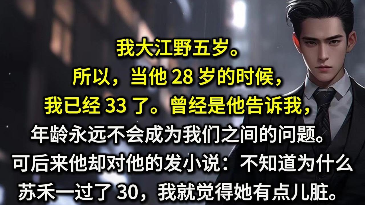 我大江野五岁。所以，当他 28 岁的时候，我已经 33 了。曾经是他告诉我，年龄永远不会成为我们之间的问题。可后来他却对他的发小说：「不知道为什么，苏禾一过了 30，我就觉得她……有点儿脏。」