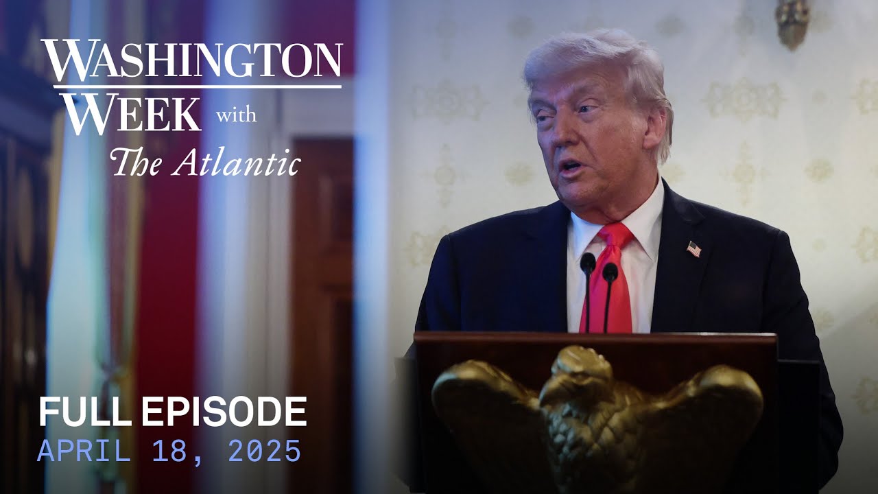 Washington Week with The Atlantic full episode, April 18, 2025
