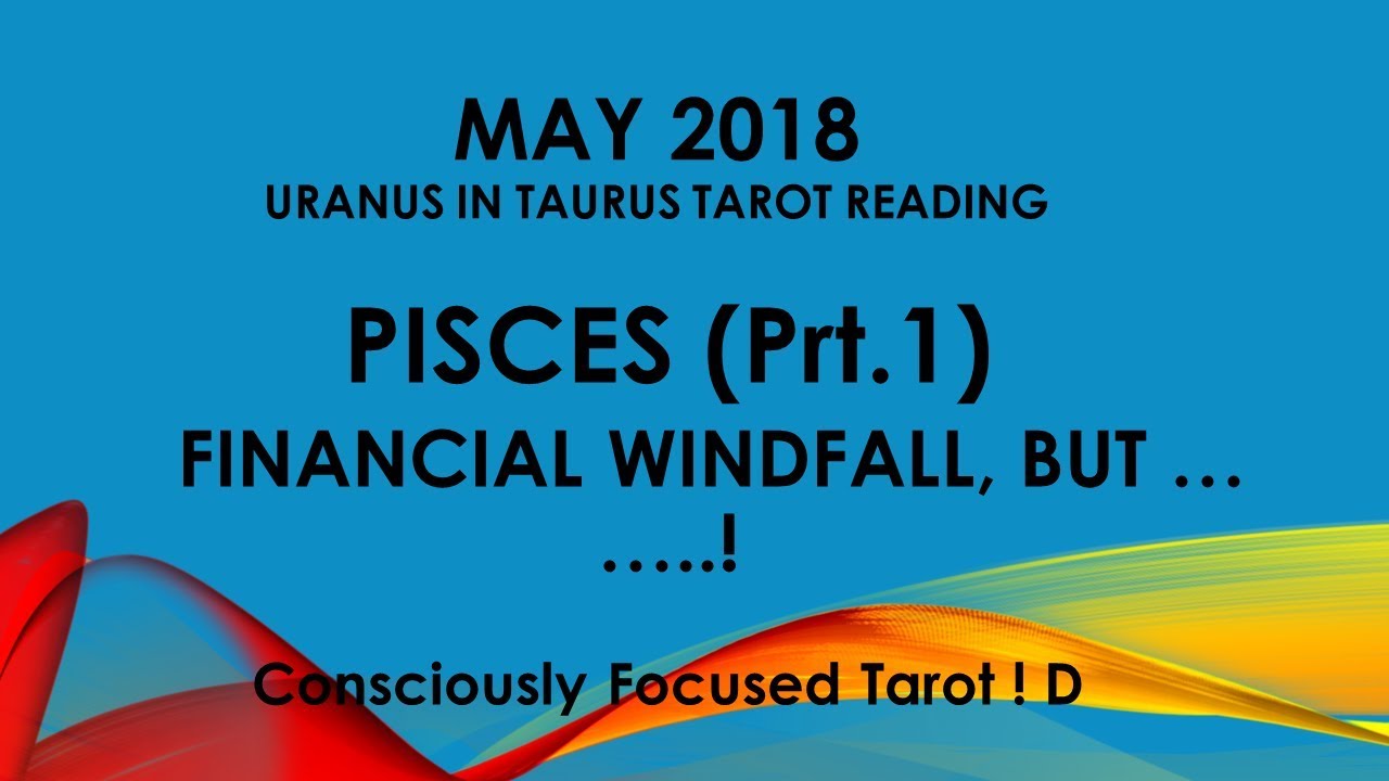May 2018 PISCES. Prt 1 FINANCIAL WINDFALL, BUT ......?!?