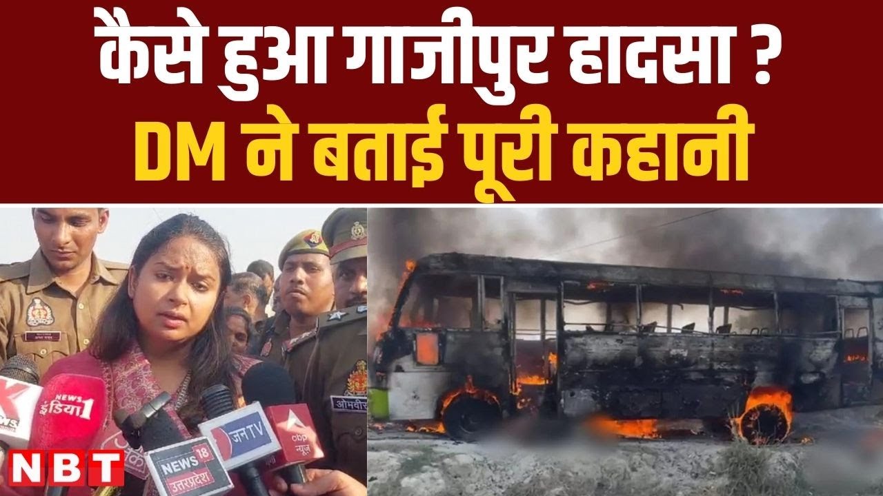 Ghazipur Bus Fire Updates: गाजीपुर बस हादसा में मृतकों की संख्या बढ़ी, DM ने समझाई पूरी घटना