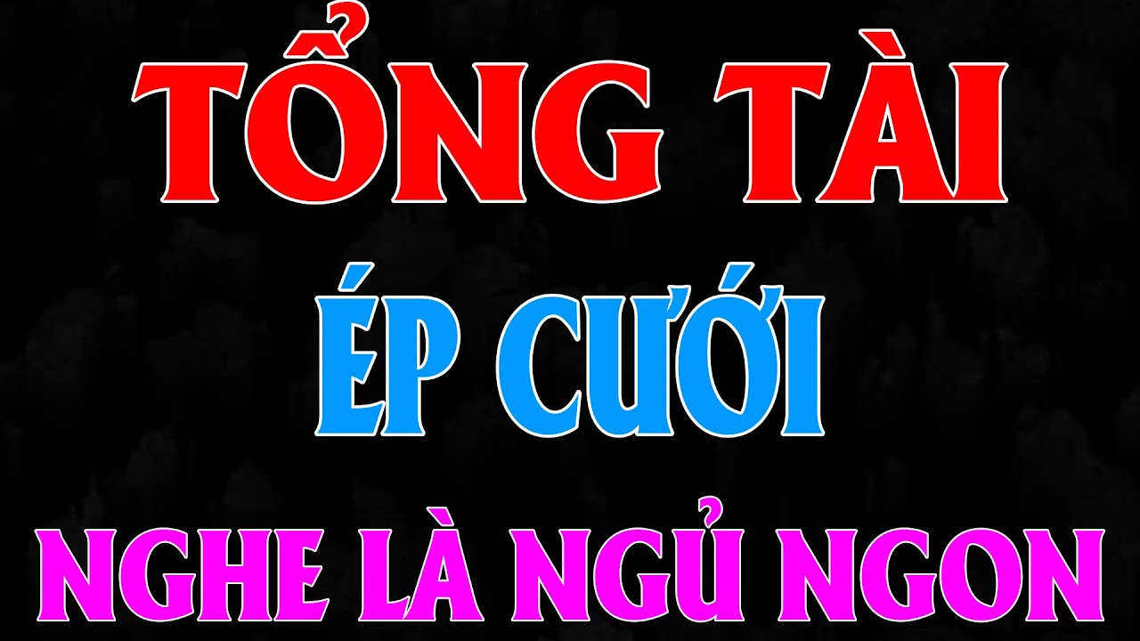 Tổng tài ép cưới Tập 1 - Kim Thanh đọc truyện ngôn tình cưới trước yêu sau hay nhất 2025