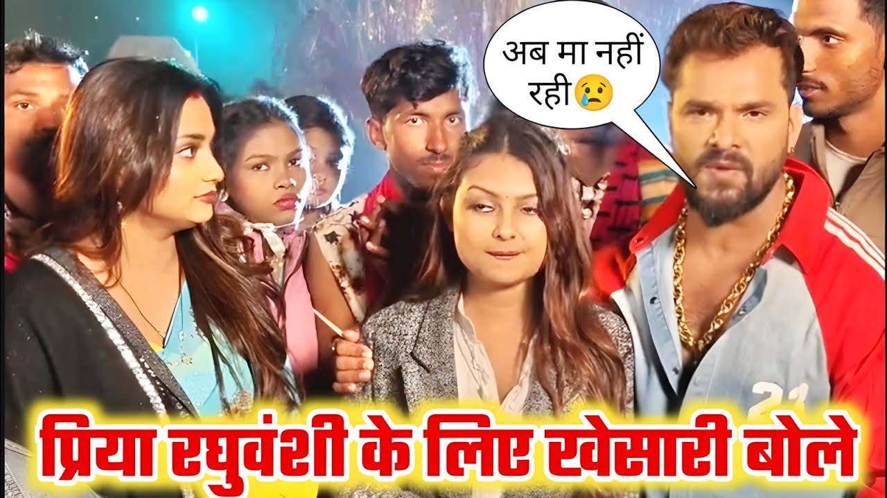 Priya Raghuvanshi को लेकर खेसारी लाल बोले