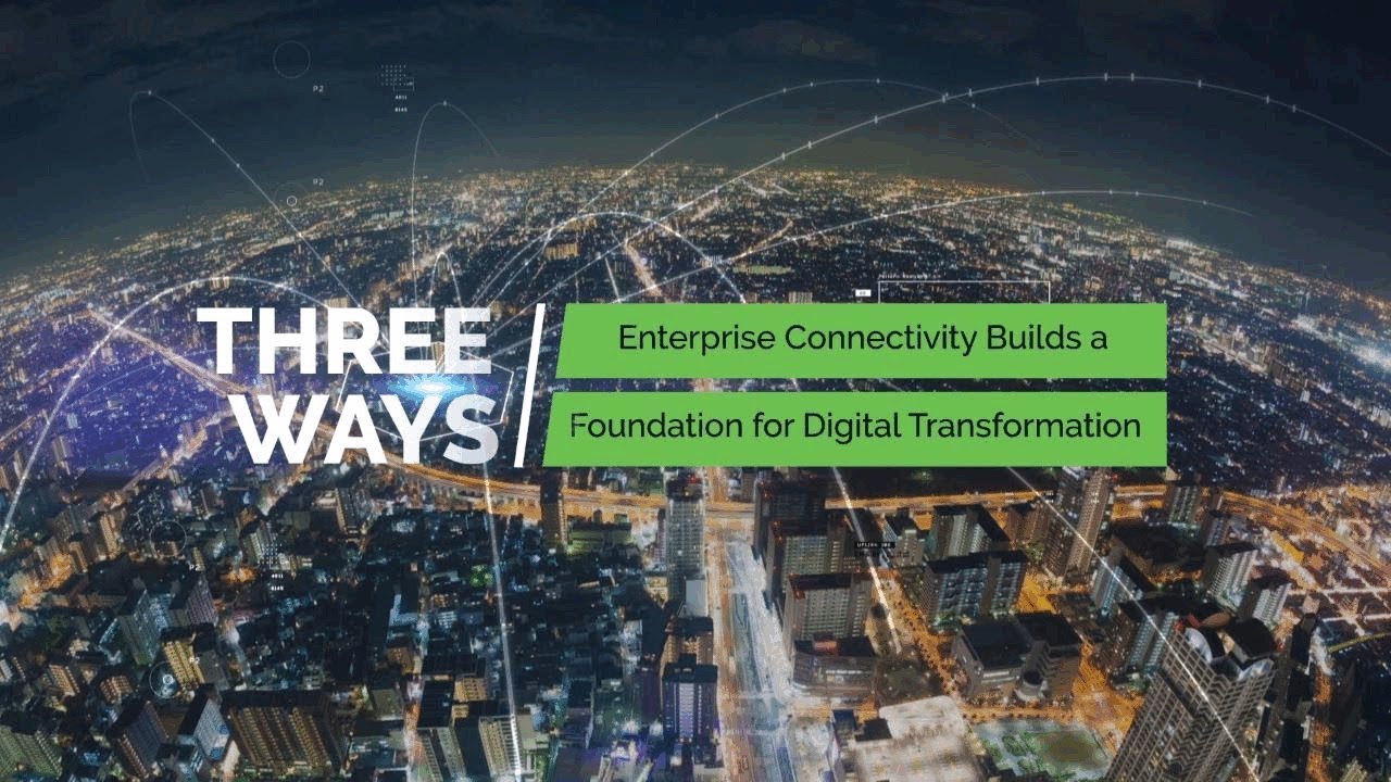 Three Ways Enterprise Connectivity Builds a Foundation for Digital Transformation