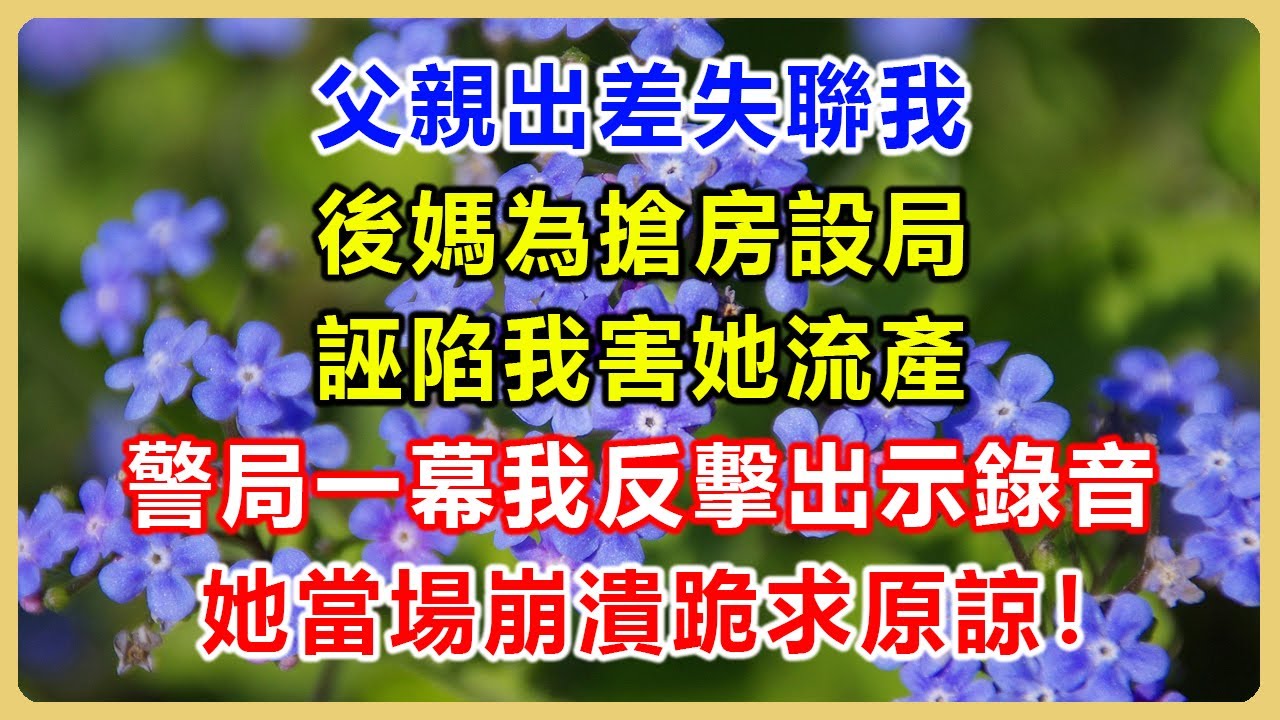 父親出差失聯我被掃地出門，後媽為搶房設局誣陷我害她流產，警局一幕我反擊出示錄音證據，她當場崩潰跪求原諒！