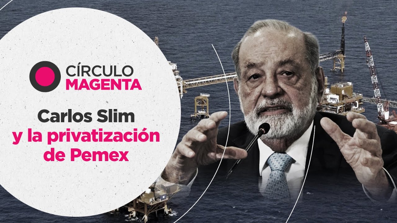 Círculo Magenta: Carlos Slim y la privatización de Pemex