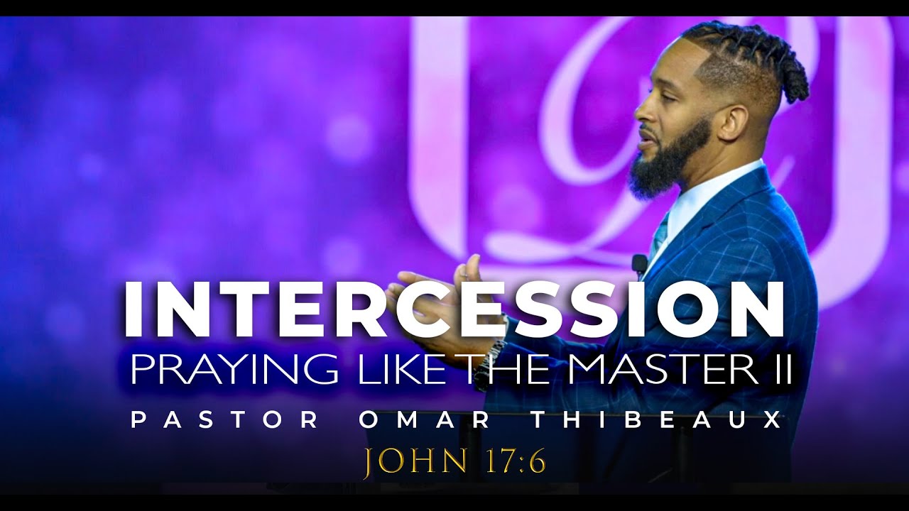Praying Like The Master II Intercession - Pastor Omar Thibeaux