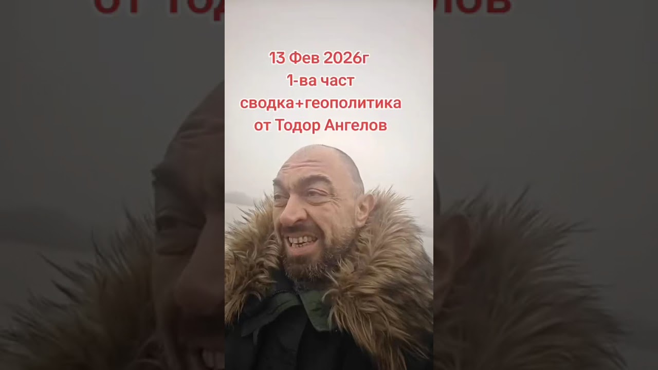 13 февруари 2026г 1-ва част сводка + геополитика от @Тодор Ангелов 