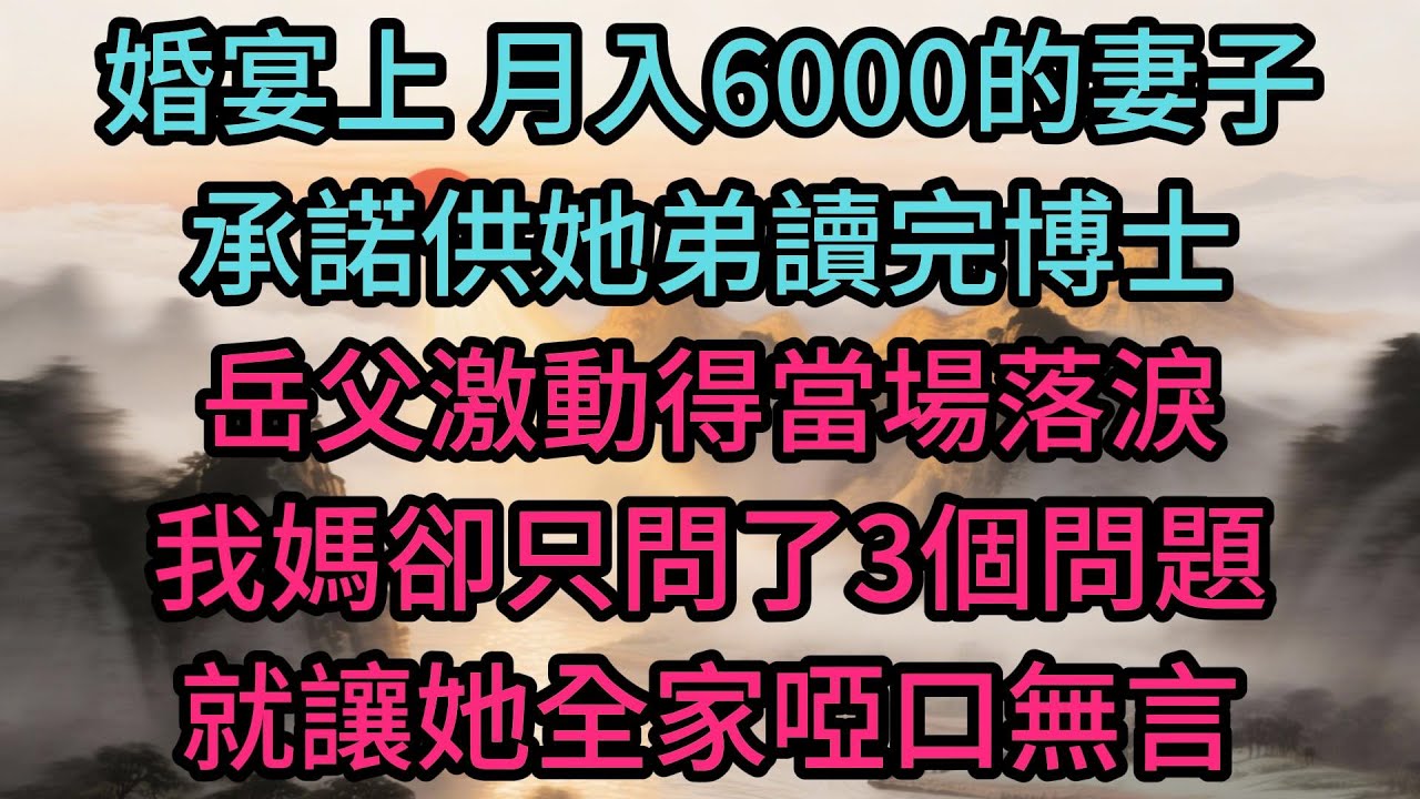 婚宴上，月入6000的妻子承諾供她弟讀完博士，岳父激動得當場落淚，我媽卻只問了3個問題，就讓她全家啞口無言