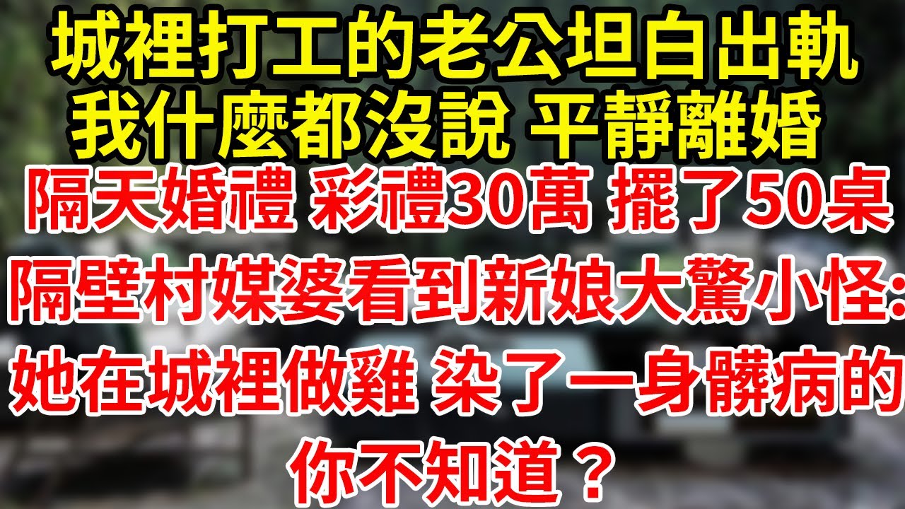 城裡打工的老公坦白出軌我什麼都沒說 平靜離婚隔天婚禮 彩禮30萬 擺了50桌隔壁村媒婆看到新娘大驚小怪:她在城裡做雞 染了一身髒病的你不知道？#為人處世#養老#中年