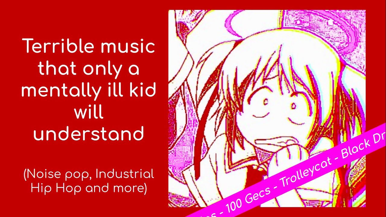 Terrible music that only a mentally ill kid will understand(Noise pop, Industrial Hip Hop and more)