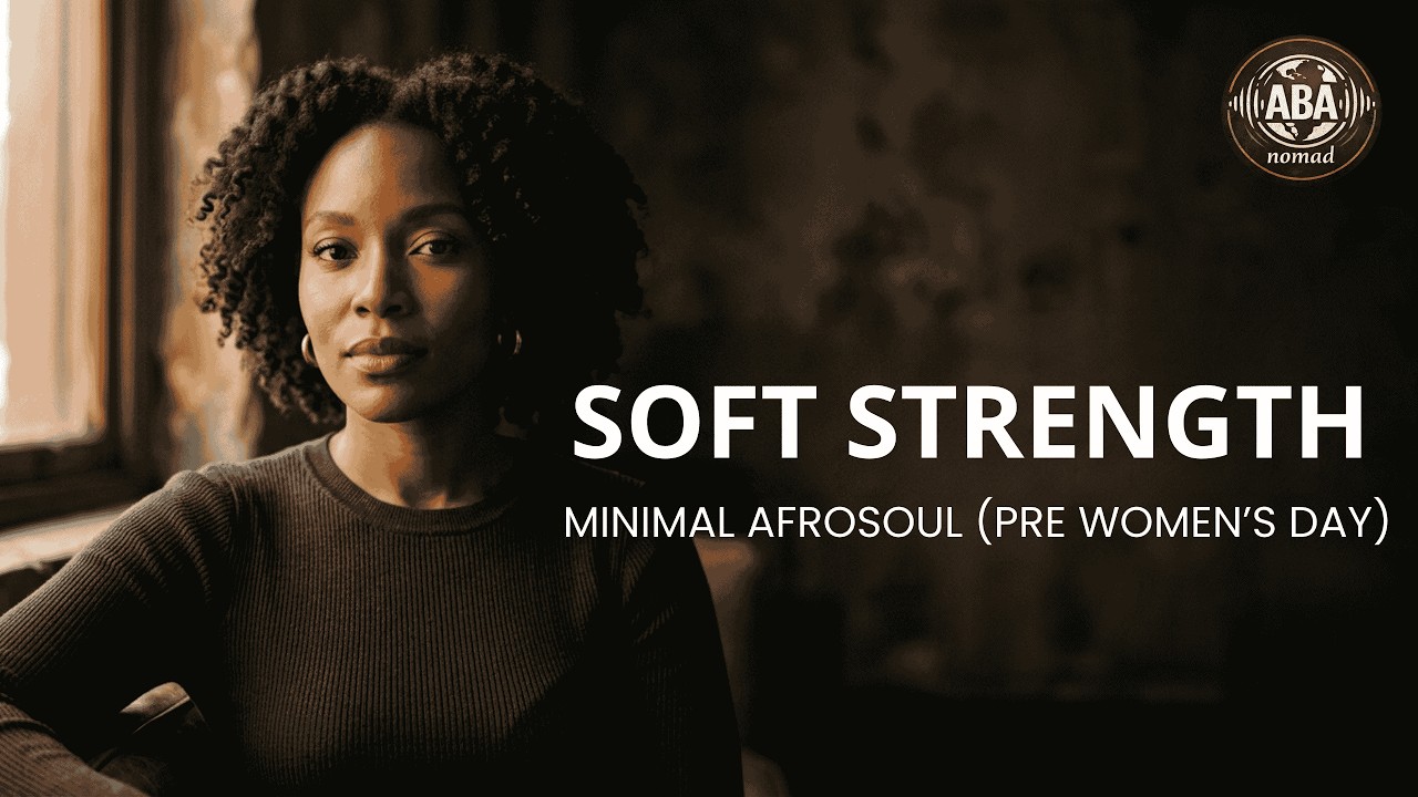 Soft Strength | Minimal Afrosoul (Pre Women’s Day) | ABA NOMAD