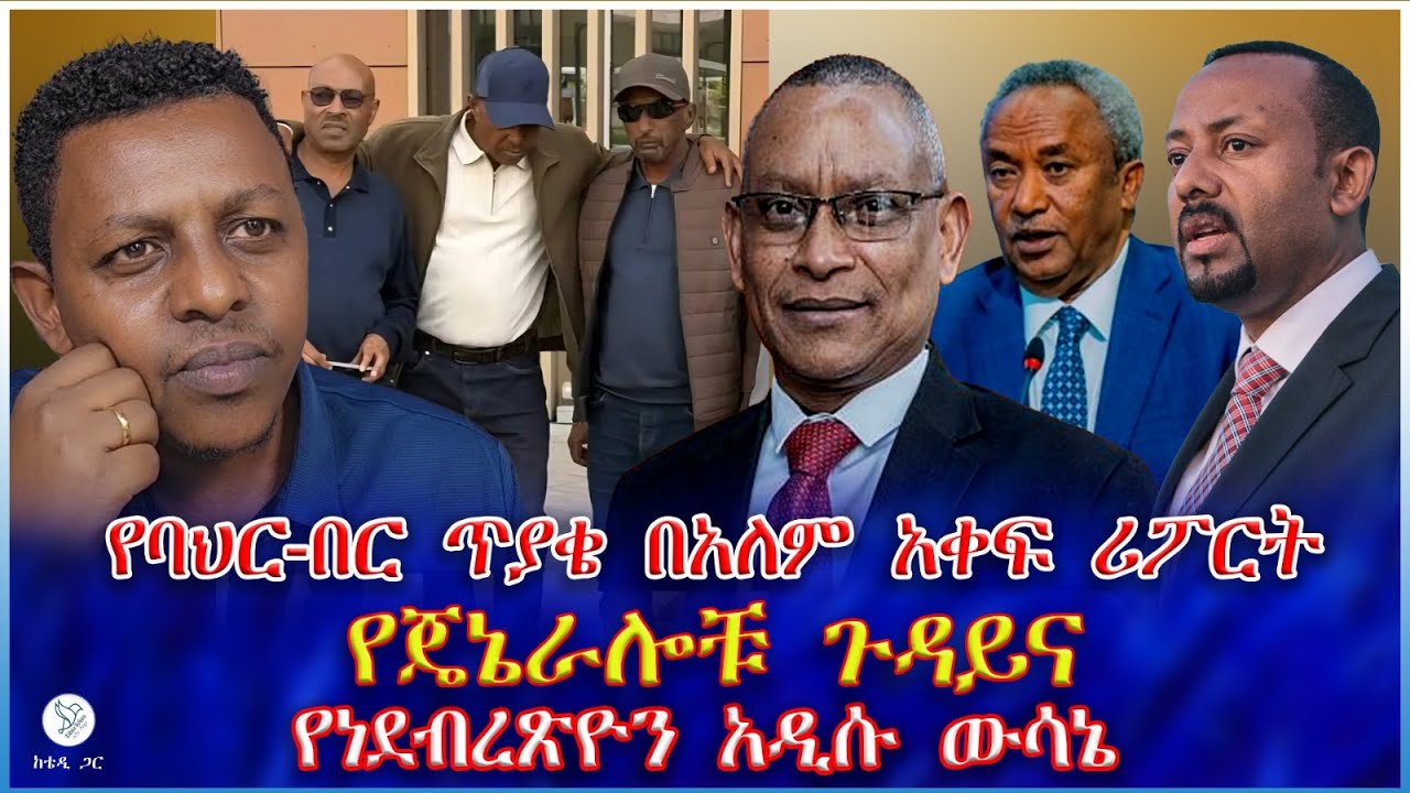 የባህር-በር ጥያቄ በአለም አቀፍ ሪፖርት : የጄኔራሎቹ ጉዳይና የነደብረጽዮን አዲሱ ውሳኔ