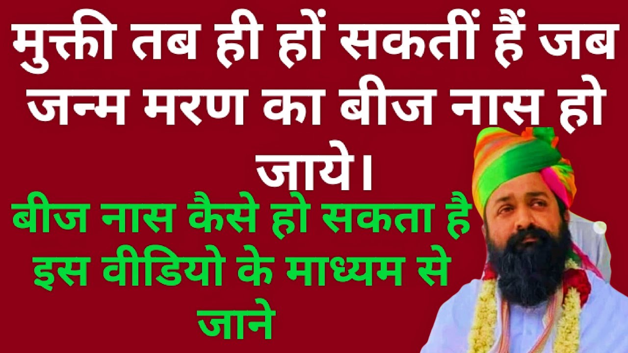 मुक्ती तब ही हों सकतीं हैं जब जन्म मरण के बीज का नास कर दिया जाये बीज नास कैसे हो आओ जाने।।
