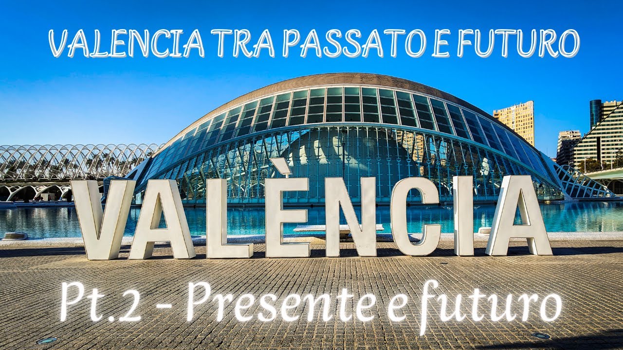 VALENCIA, TRA PASSATO E FUTURO. Pt.2 - Presente e Futuro