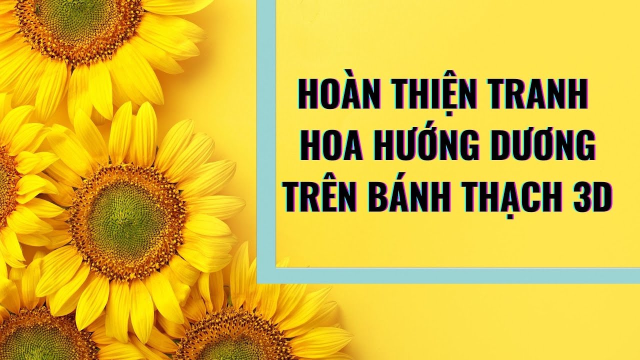 Bài 10 - Hoàn Thiện Bức Tranh Hoa Hướng Dương Trên Bánh Thạch 3D (Lạc Lối Giữa Ngàn Hoa)