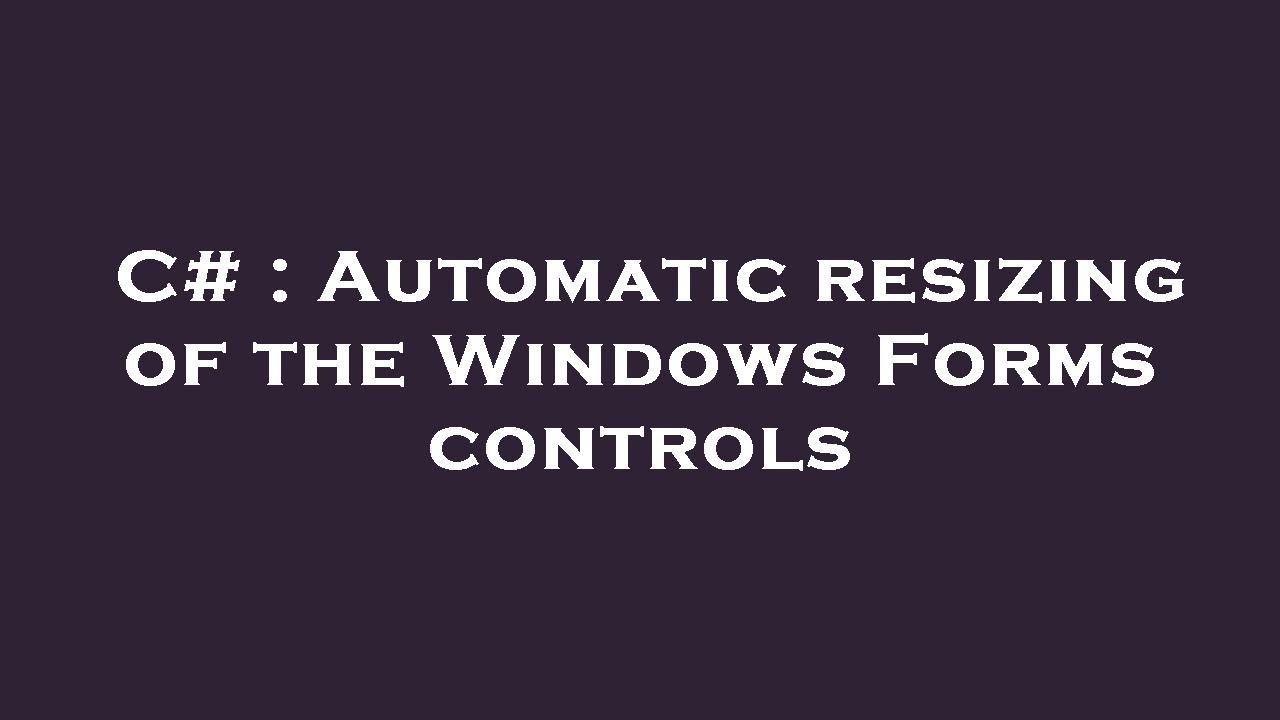 C# : Automatic resizing of the Windows Forms controls