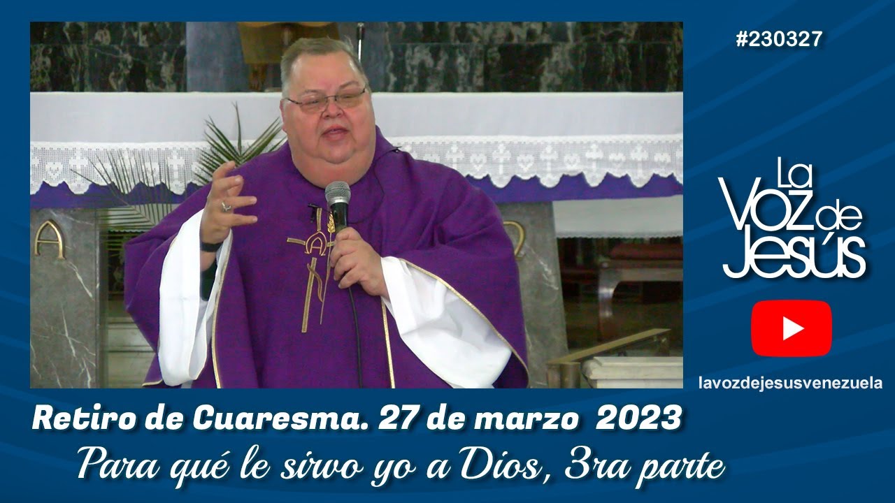 Retiro de cuaresma - Para qué le sirvo yo a Dios, 3ra parte : 27 de Marzo 2023 #230327