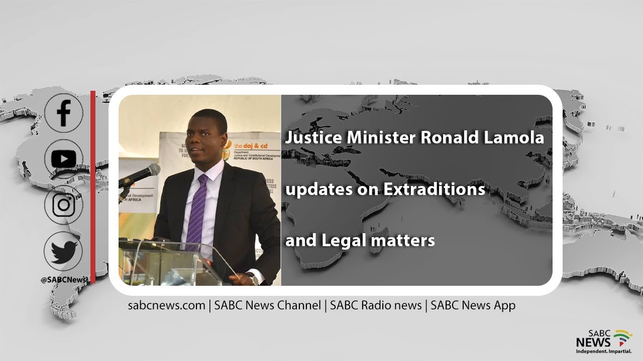 Minister of Justice and Correctional Services updates on High Profile Extradition and Legal matters