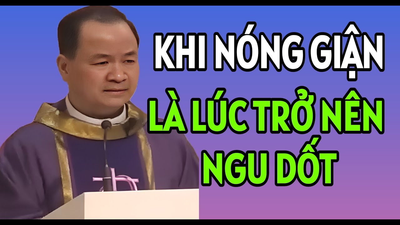 KHI NÓNG GIẬN LÀ LÚC CON NGƯỜI TRỞ NÊN NGU DỐT . BÀI GIẢNG HAY CỦA CHA PHẠM TĨNH