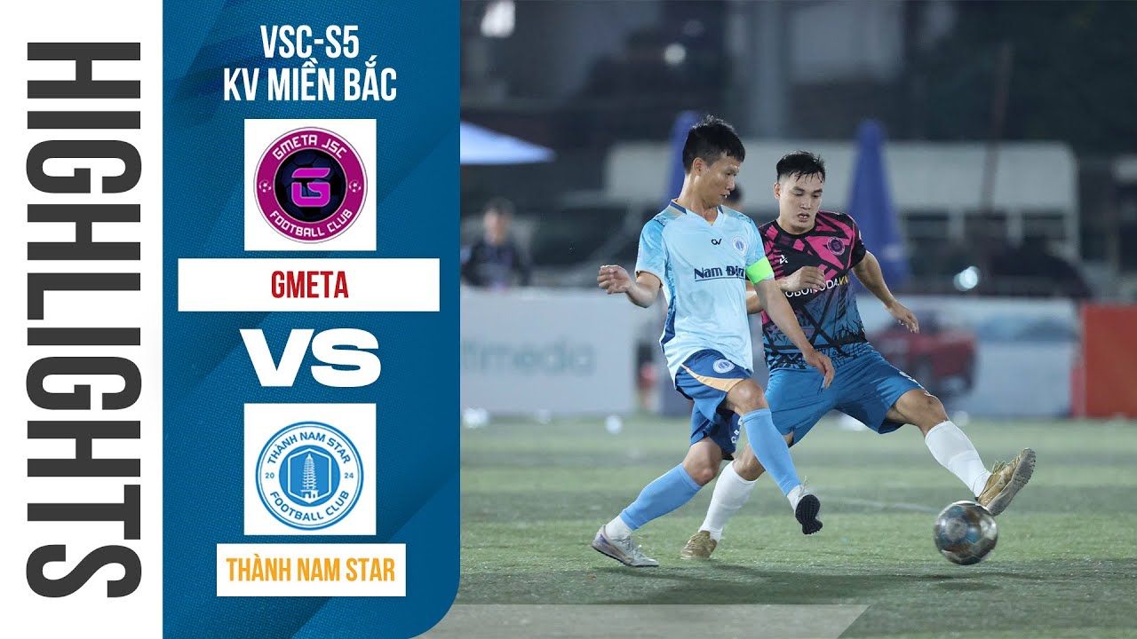 🔴HIGHLIGHT: GMETA - TH&Agrave;NH NAM STAR | HYUNDAI TH&Agrave;NH C&Ocirc;NG CUP 2025 (VSC-S5) - V&Ograve;NG 4 - KV. MIỀN BẮC